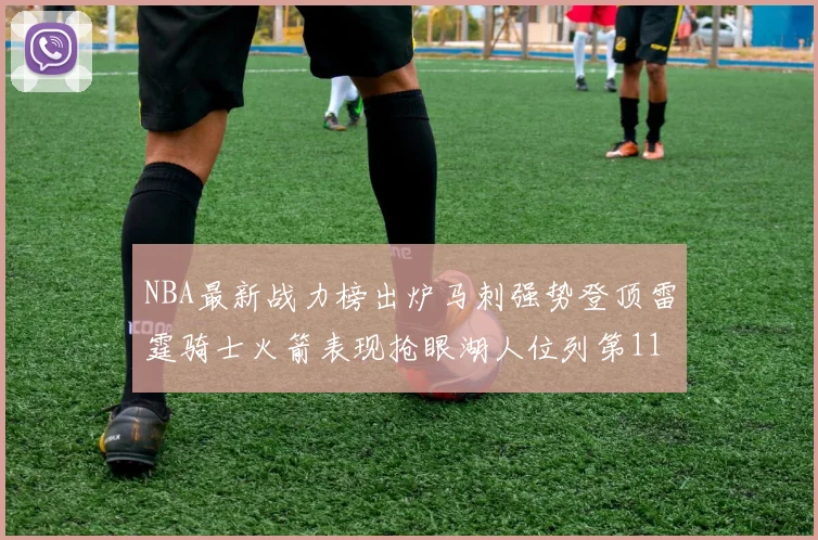 NBA最新战力榜出炉马刺强势登顶雷霆骑士火箭表现抢眼湖人位列第11