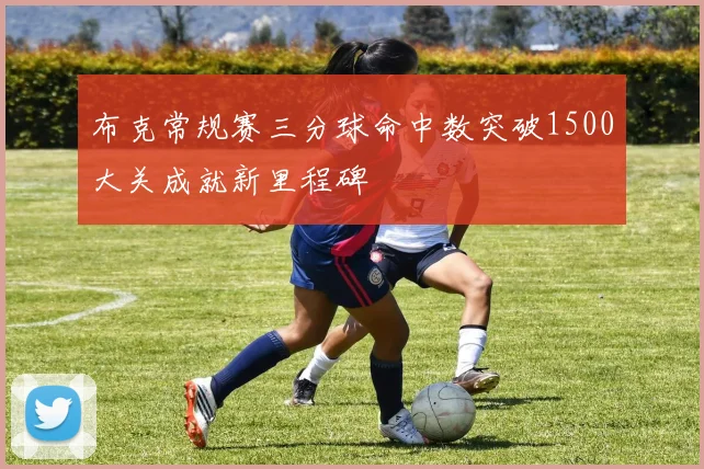 布克常规赛三分球命中数突破1500大关成就新里程碑