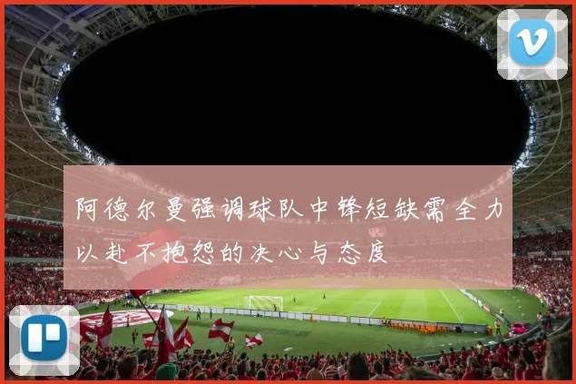 阿德尔曼强调球队中锋短缺需全力以赴不抱怨的决心与态度