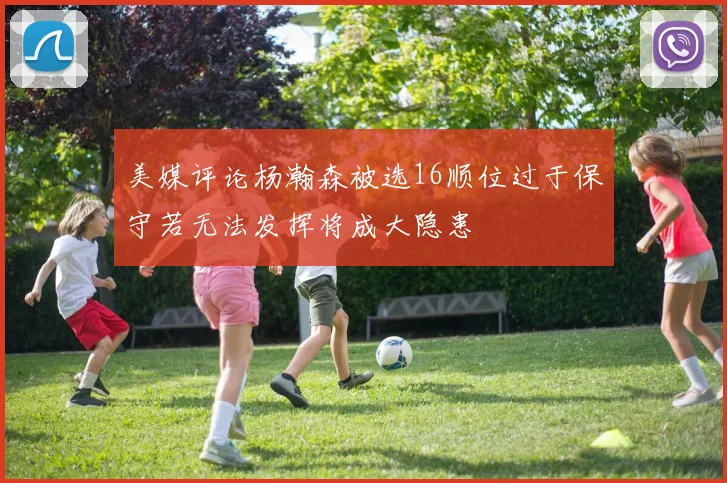 美媒评论杨瀚森被选16顺位过于保守若无法发挥将成大隐患