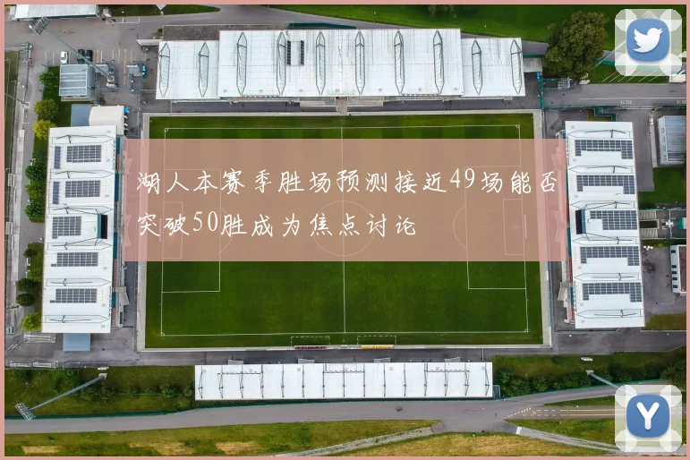 湖人本赛季胜场预测接近49场能否突破50胜成为焦点讨论