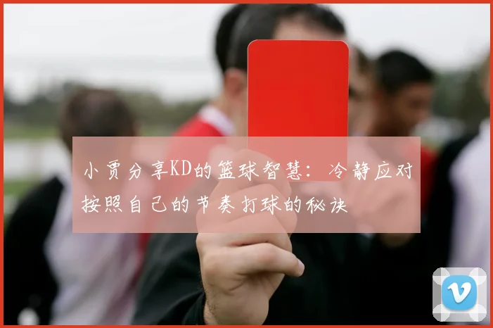 小贾分享KD的篮球智慧：冷静应对按照自己的节奏打球的秘诀