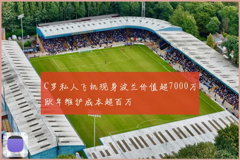 C罗私人飞机现身波兰价值超7000万欧年维护成本超百万
